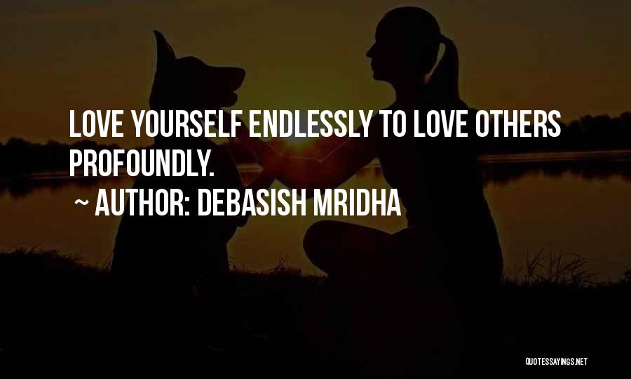 Debasish Mridha Quotes: Love Yourself Endlessly To Love Others Profoundly.