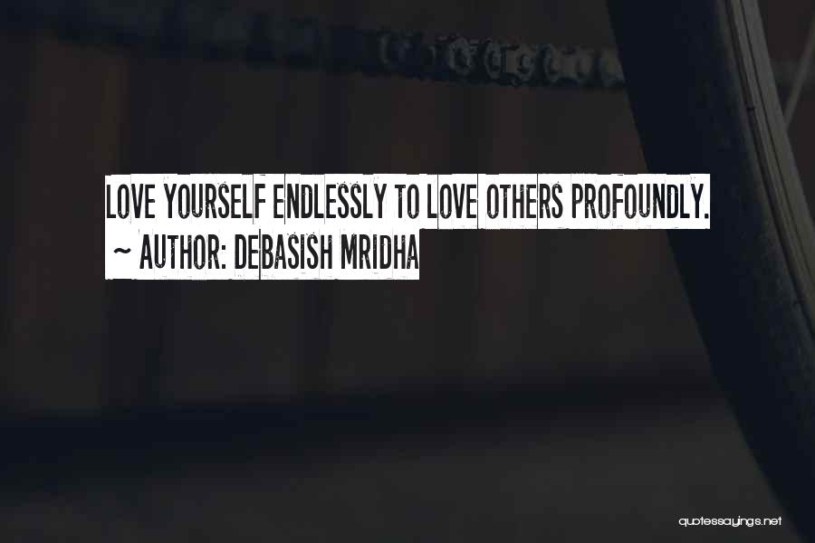 Debasish Mridha Quotes: Love Yourself Endlessly To Love Others Profoundly.