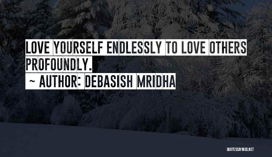 Debasish Mridha Quotes: Love Yourself Endlessly To Love Others Profoundly.