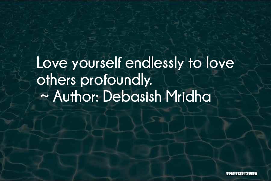 Debasish Mridha Quotes: Love Yourself Endlessly To Love Others Profoundly.