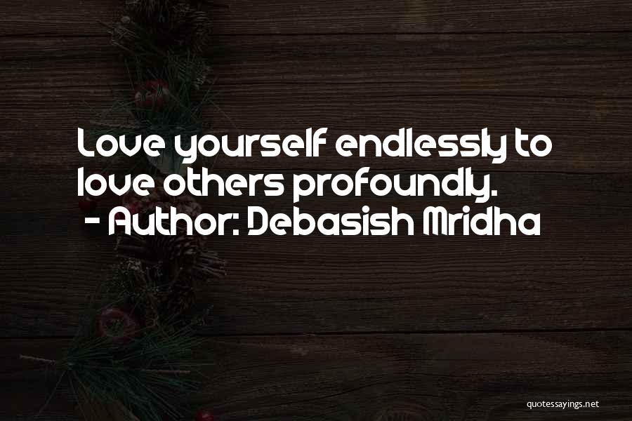 Debasish Mridha Quotes: Love Yourself Endlessly To Love Others Profoundly.
