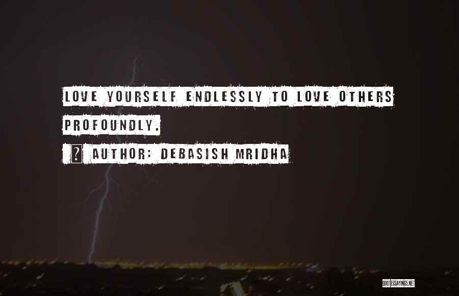 Debasish Mridha Quotes: Love Yourself Endlessly To Love Others Profoundly.