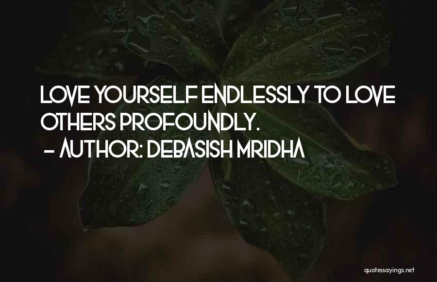 Debasish Mridha Quotes: Love Yourself Endlessly To Love Others Profoundly.