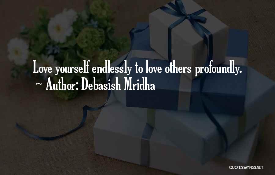 Debasish Mridha Quotes: Love Yourself Endlessly To Love Others Profoundly.