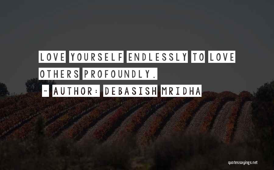 Debasish Mridha Quotes: Love Yourself Endlessly To Love Others Profoundly.