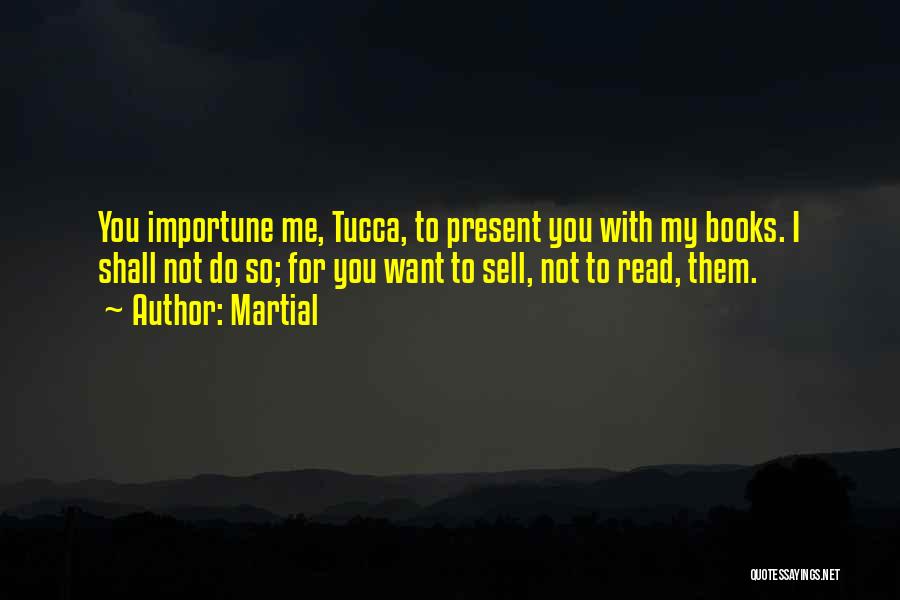 Martial Quotes: You Importune Me, Tucca, To Present You With My Books. I Shall Not Do So; For You Want To Sell,
