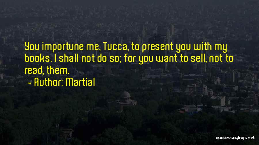 Martial Quotes: You Importune Me, Tucca, To Present You With My Books. I Shall Not Do So; For You Want To Sell,