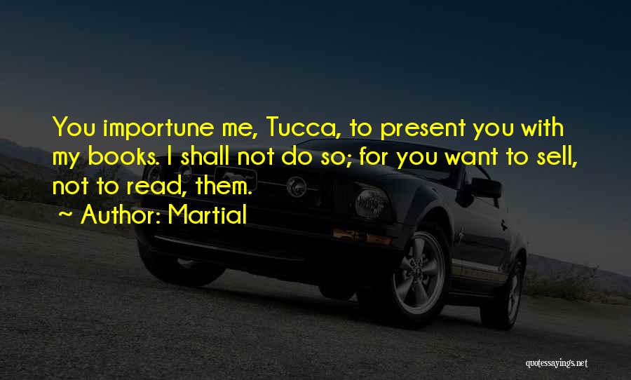Martial Quotes: You Importune Me, Tucca, To Present You With My Books. I Shall Not Do So; For You Want To Sell,