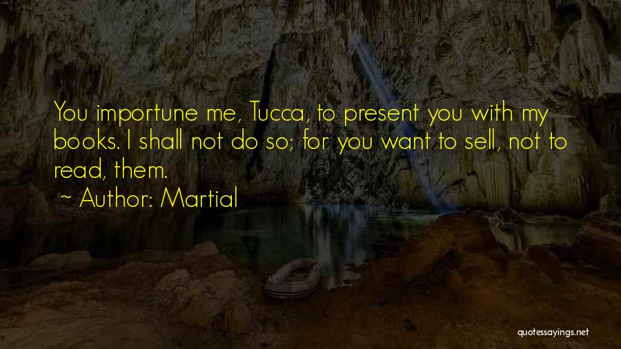 Martial Quotes: You Importune Me, Tucca, To Present You With My Books. I Shall Not Do So; For You Want To Sell,