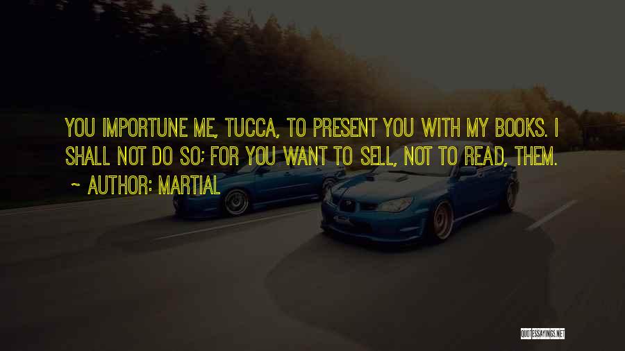 Martial Quotes: You Importune Me, Tucca, To Present You With My Books. I Shall Not Do So; For You Want To Sell,
