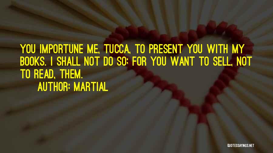 Martial Quotes: You Importune Me, Tucca, To Present You With My Books. I Shall Not Do So; For You Want To Sell,