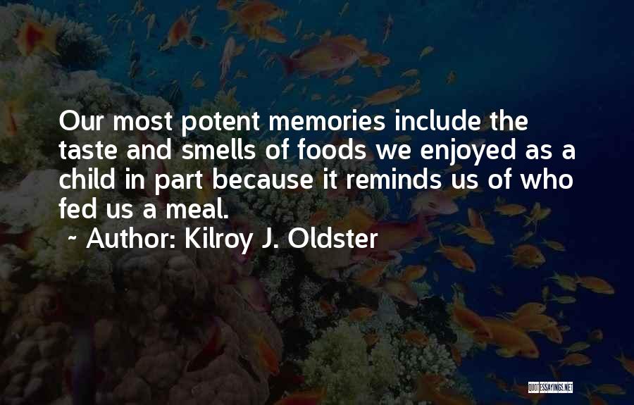 Kilroy J. Oldster Quotes: Our Most Potent Memories Include The Taste And Smells Of Foods We Enjoyed As A Child In Part Because It