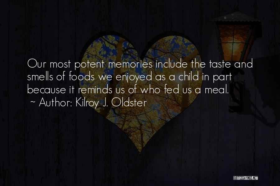 Kilroy J. Oldster Quotes: Our Most Potent Memories Include The Taste And Smells Of Foods We Enjoyed As A Child In Part Because It