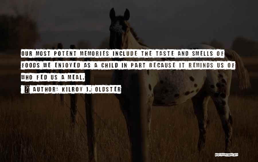 Kilroy J. Oldster Quotes: Our Most Potent Memories Include The Taste And Smells Of Foods We Enjoyed As A Child In Part Because It