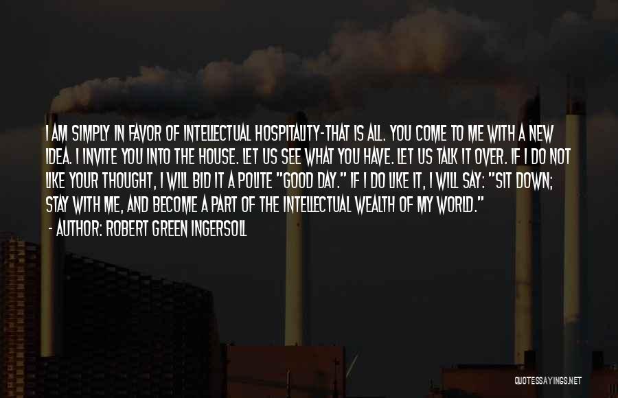 Robert Green Ingersoll Quotes: I Am Simply In Favor Of Intellectual Hospitality-that Is All. You Come To Me With A New Idea. I Invite