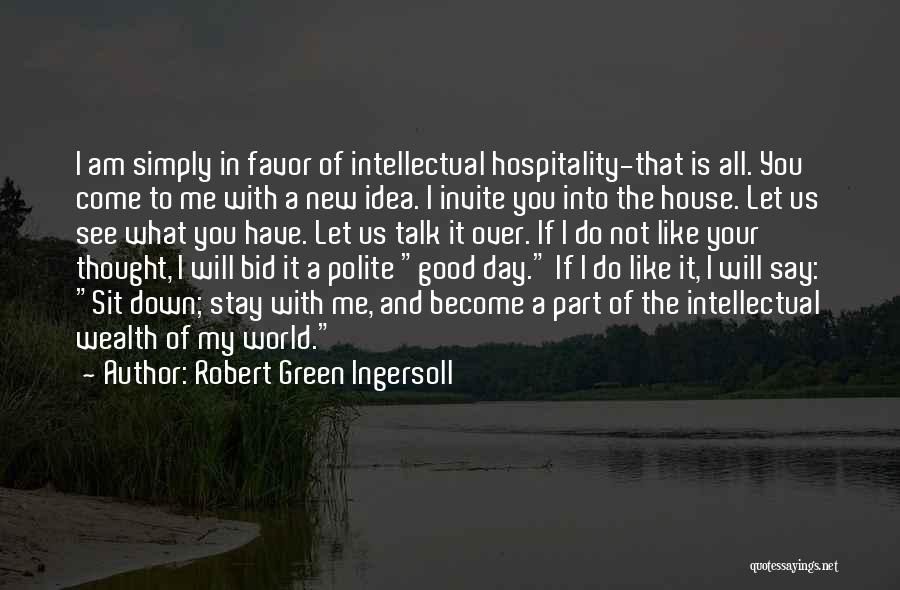 Robert Green Ingersoll Quotes: I Am Simply In Favor Of Intellectual Hospitality-that Is All. You Come To Me With A New Idea. I Invite