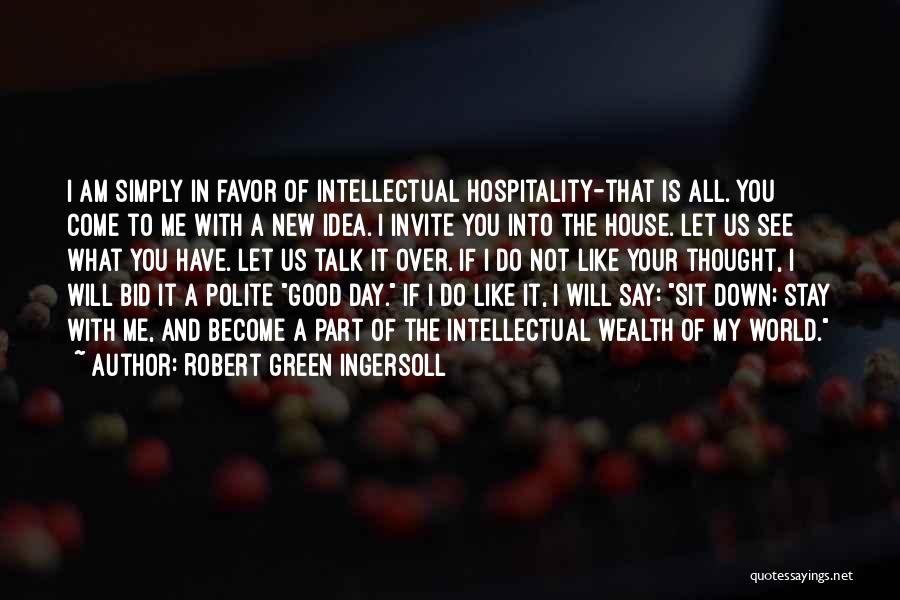 Robert Green Ingersoll Quotes: I Am Simply In Favor Of Intellectual Hospitality-that Is All. You Come To Me With A New Idea. I Invite