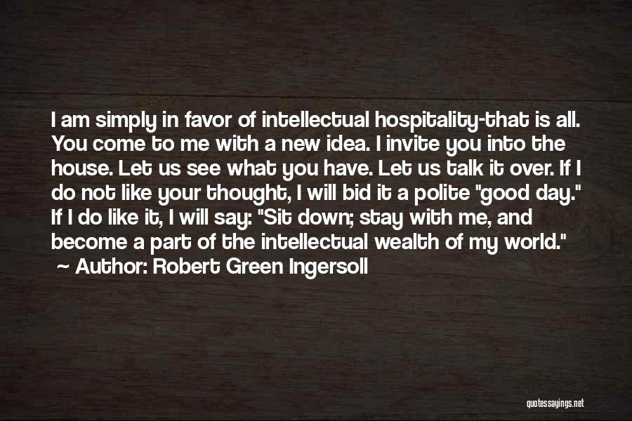 Robert Green Ingersoll Quotes: I Am Simply In Favor Of Intellectual Hospitality-that Is All. You Come To Me With A New Idea. I Invite