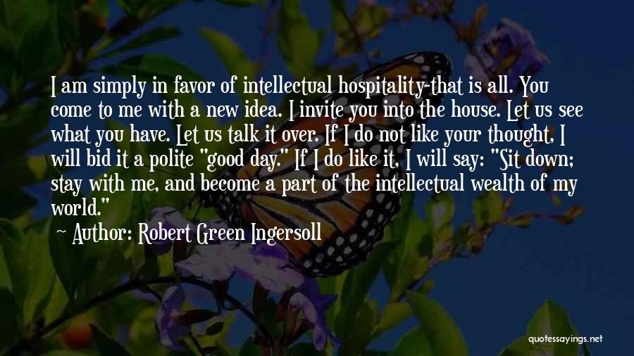 Robert Green Ingersoll Quotes: I Am Simply In Favor Of Intellectual Hospitality-that Is All. You Come To Me With A New Idea. I Invite