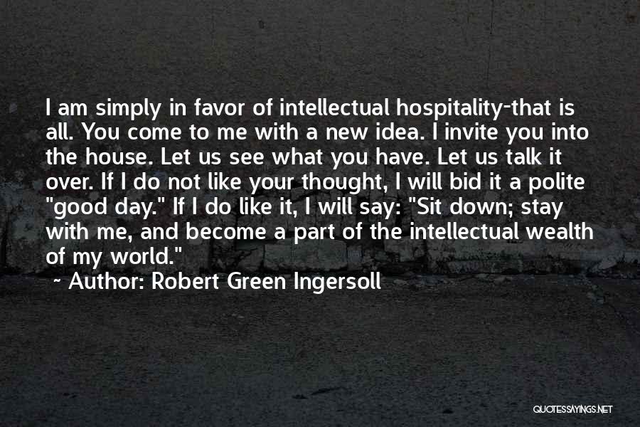 Robert Green Ingersoll Quotes: I Am Simply In Favor Of Intellectual Hospitality-that Is All. You Come To Me With A New Idea. I Invite