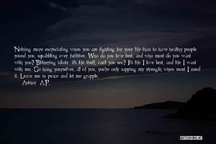 A.P. Quotes: Nothing More Excruciating When You Are Fighting For Your Life Than To Have Healthy People Round You, Squabbling Over Futilities.