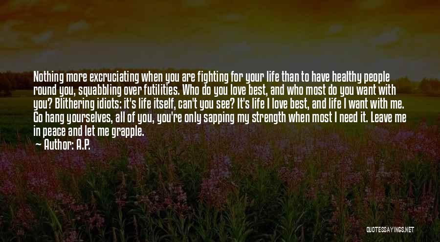 A.P. Quotes: Nothing More Excruciating When You Are Fighting For Your Life Than To Have Healthy People Round You, Squabbling Over Futilities.