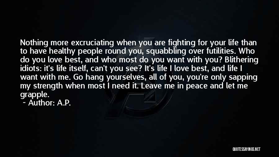 A.P. Quotes: Nothing More Excruciating When You Are Fighting For Your Life Than To Have Healthy People Round You, Squabbling Over Futilities.