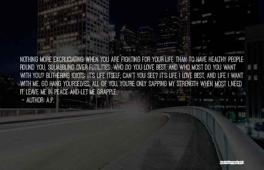 A.P. Quotes: Nothing More Excruciating When You Are Fighting For Your Life Than To Have Healthy People Round You, Squabbling Over Futilities.