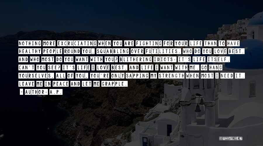 A.P. Quotes: Nothing More Excruciating When You Are Fighting For Your Life Than To Have Healthy People Round You, Squabbling Over Futilities.