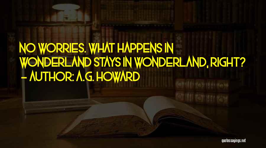 A.G. Howard Quotes: No Worries. What Happens In Wonderland Stays In Wonderland, Right?