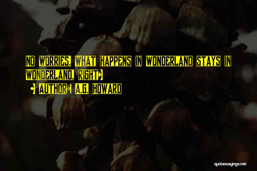 A.G. Howard Quotes: No Worries. What Happens In Wonderland Stays In Wonderland, Right?