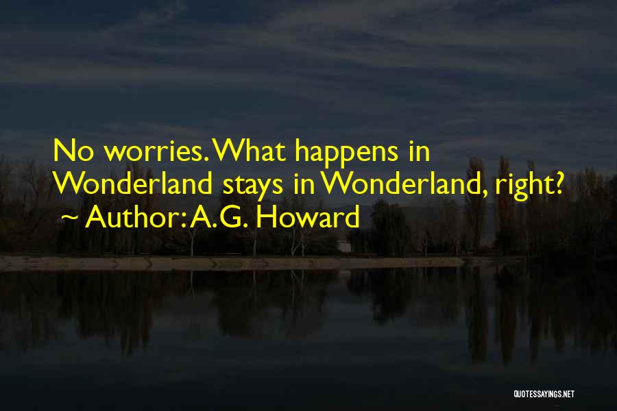 A.G. Howard Quotes: No Worries. What Happens In Wonderland Stays In Wonderland, Right?