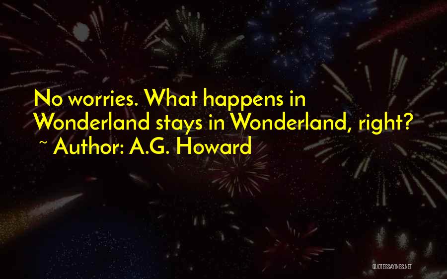 A.G. Howard Quotes: No Worries. What Happens In Wonderland Stays In Wonderland, Right?