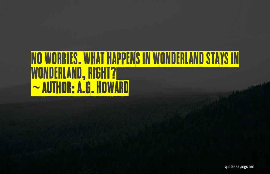 A.G. Howard Quotes: No Worries. What Happens In Wonderland Stays In Wonderland, Right?