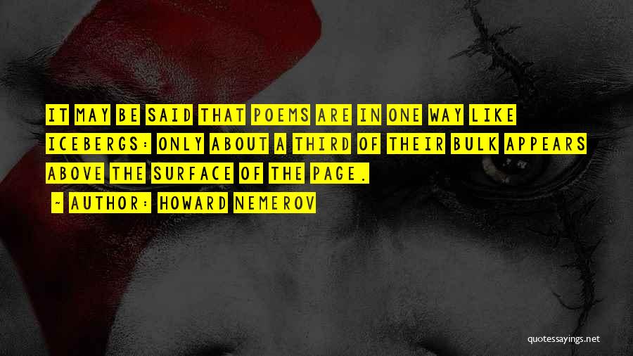 Howard Nemerov Quotes: It May Be Said That Poems Are In One Way Like Icebergs: Only About A Third Of Their Bulk Appears