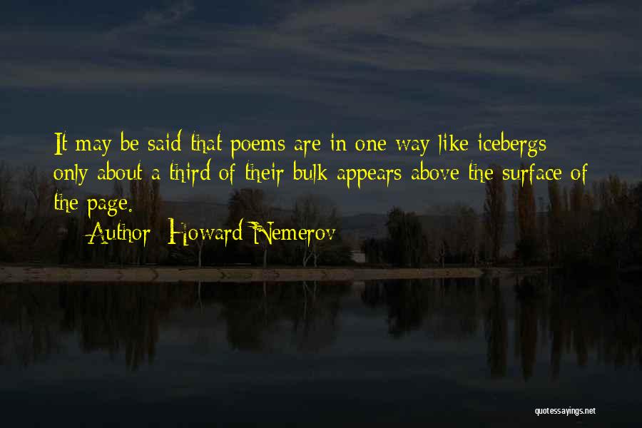 Howard Nemerov Quotes: It May Be Said That Poems Are In One Way Like Icebergs: Only About A Third Of Their Bulk Appears