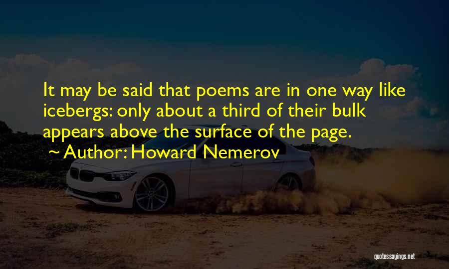 Howard Nemerov Quotes: It May Be Said That Poems Are In One Way Like Icebergs: Only About A Third Of Their Bulk Appears