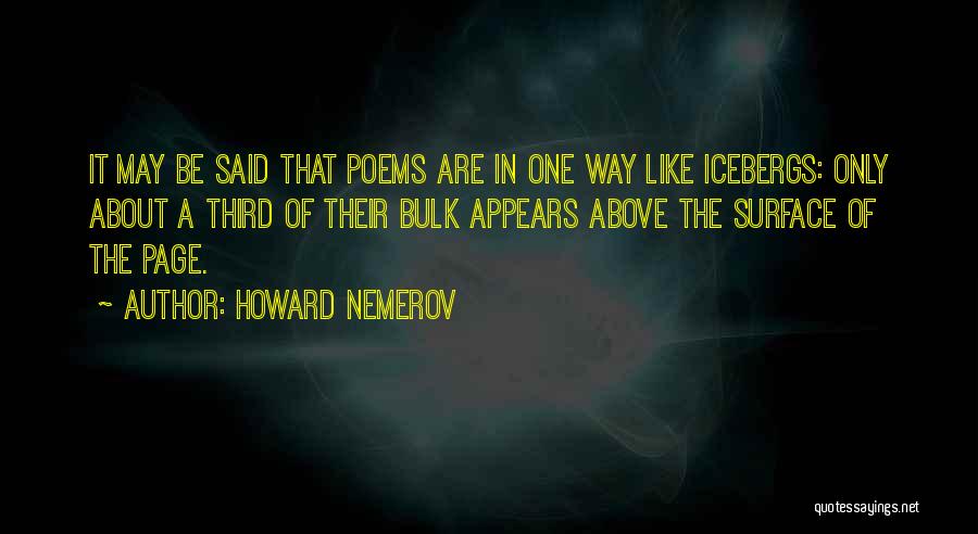 Howard Nemerov Quotes: It May Be Said That Poems Are In One Way Like Icebergs: Only About A Third Of Their Bulk Appears