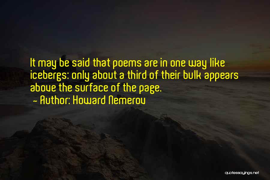 Howard Nemerov Quotes: It May Be Said That Poems Are In One Way Like Icebergs: Only About A Third Of Their Bulk Appears