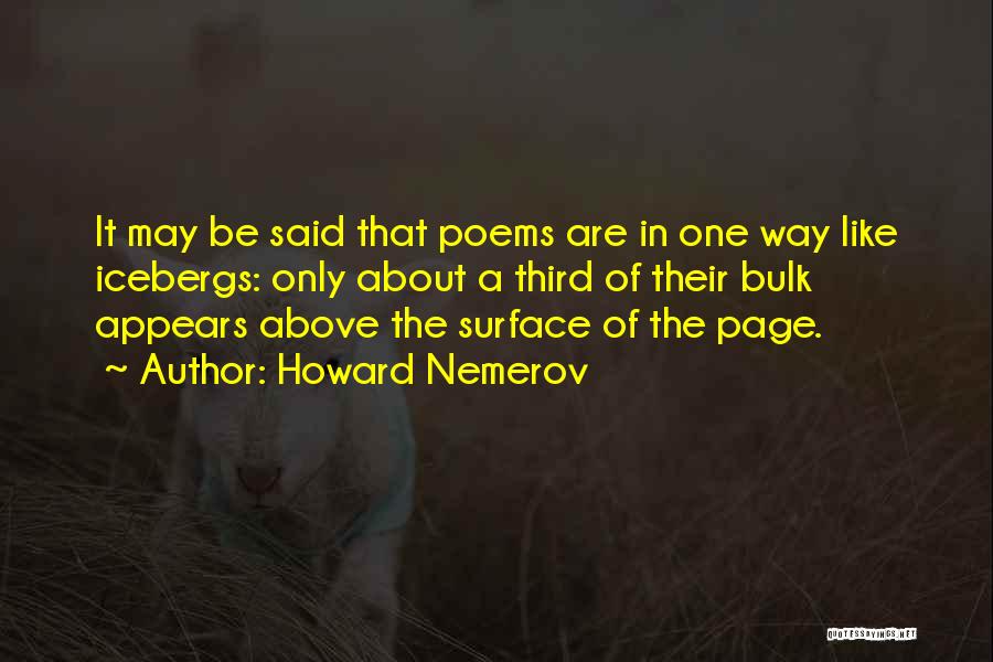Howard Nemerov Quotes: It May Be Said That Poems Are In One Way Like Icebergs: Only About A Third Of Their Bulk Appears