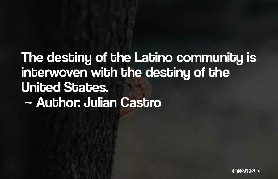 Julian Castro Quotes: The Destiny Of The Latino Community Is Interwoven With The Destiny Of The United States.
