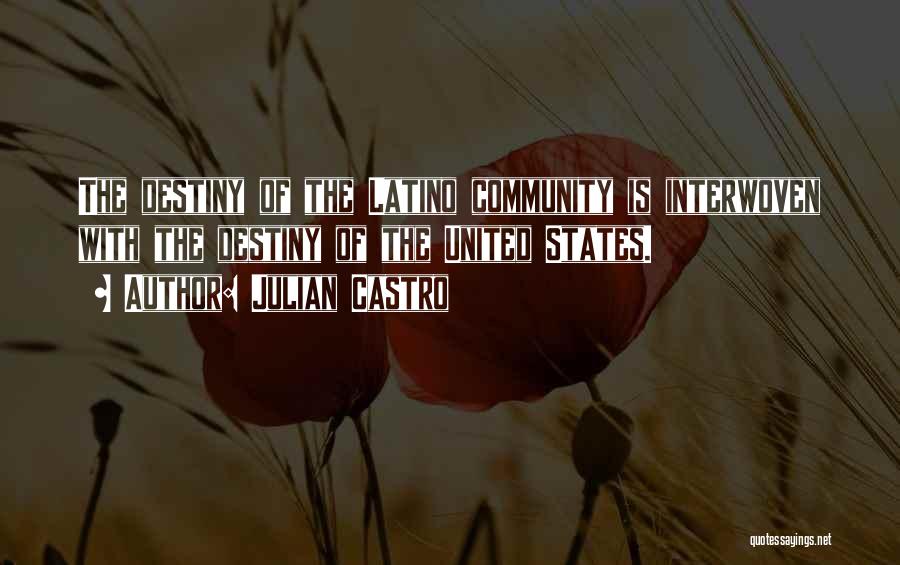Julian Castro Quotes: The Destiny Of The Latino Community Is Interwoven With The Destiny Of The United States.