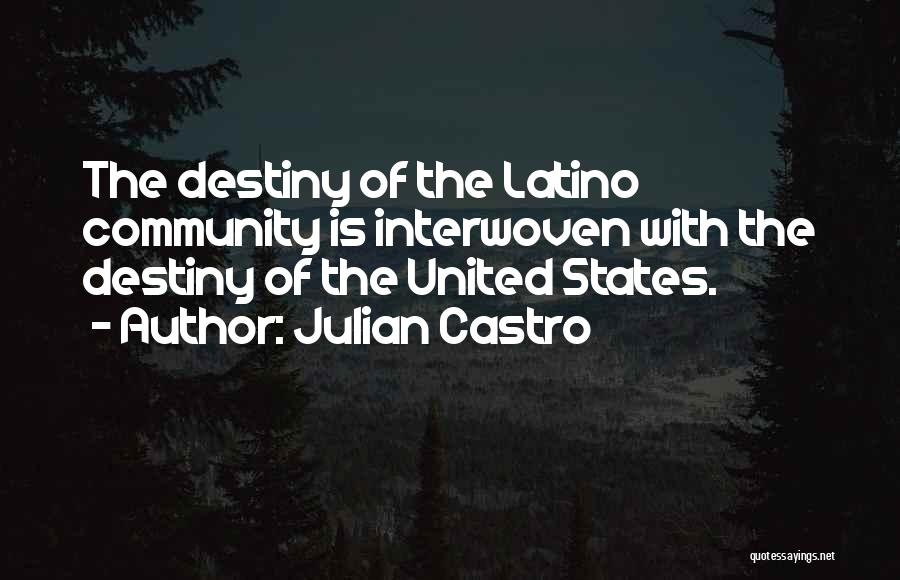 Julian Castro Quotes: The Destiny Of The Latino Community Is Interwoven With The Destiny Of The United States.