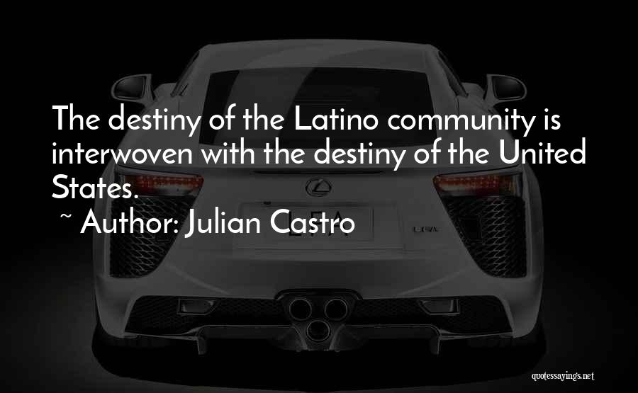 Julian Castro Quotes: The Destiny Of The Latino Community Is Interwoven With The Destiny Of The United States.