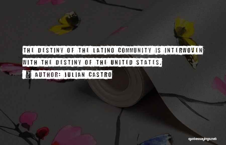 Julian Castro Quotes: The Destiny Of The Latino Community Is Interwoven With The Destiny Of The United States.