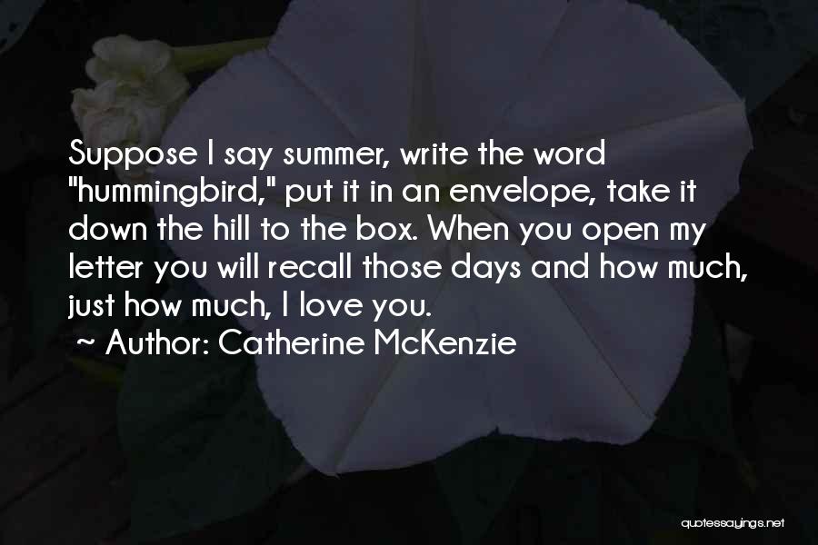 Catherine McKenzie Quotes: Suppose I Say Summer, Write The Word Hummingbird, Put It In An Envelope, Take It Down The Hill To The