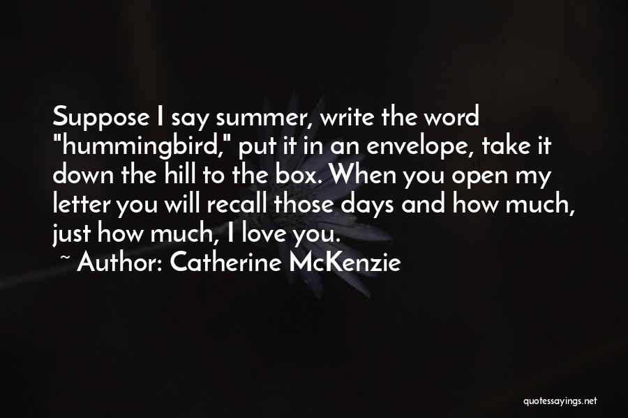 Catherine McKenzie Quotes: Suppose I Say Summer, Write The Word Hummingbird, Put It In An Envelope, Take It Down The Hill To The