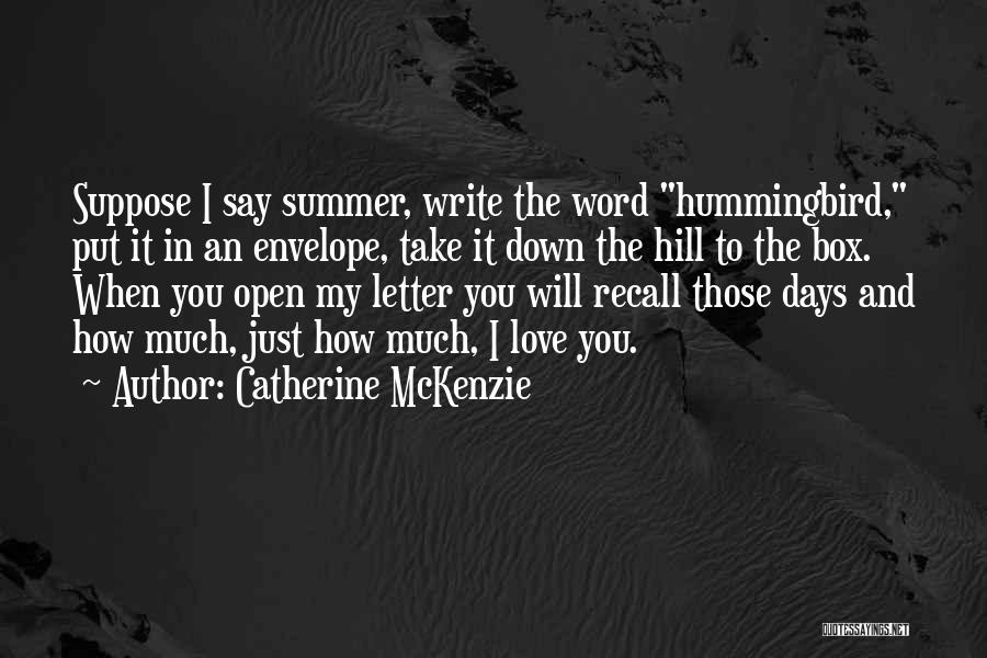 Catherine McKenzie Quotes: Suppose I Say Summer, Write The Word Hummingbird, Put It In An Envelope, Take It Down The Hill To The