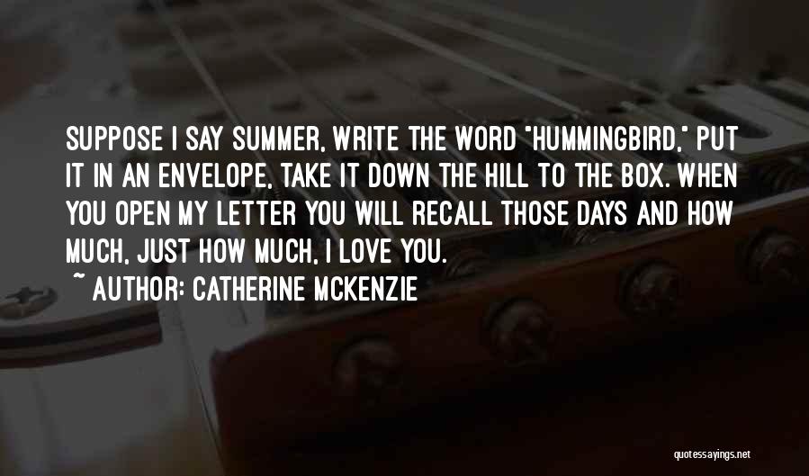 Catherine McKenzie Quotes: Suppose I Say Summer, Write The Word Hummingbird, Put It In An Envelope, Take It Down The Hill To The