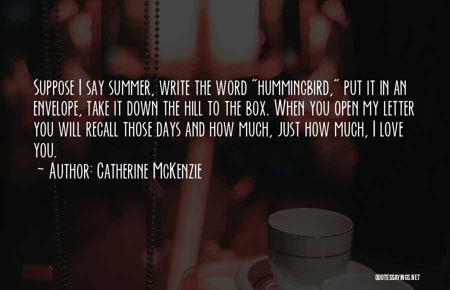 Catherine McKenzie Quotes: Suppose I Say Summer, Write The Word Hummingbird, Put It In An Envelope, Take It Down The Hill To The